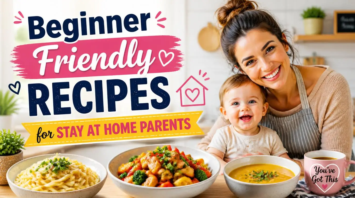 Beginner Friendly Recipes for Stay at Home Parents